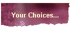 Your Choices...
